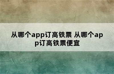 从哪个app订高铁票 从哪个app订高铁票便宜